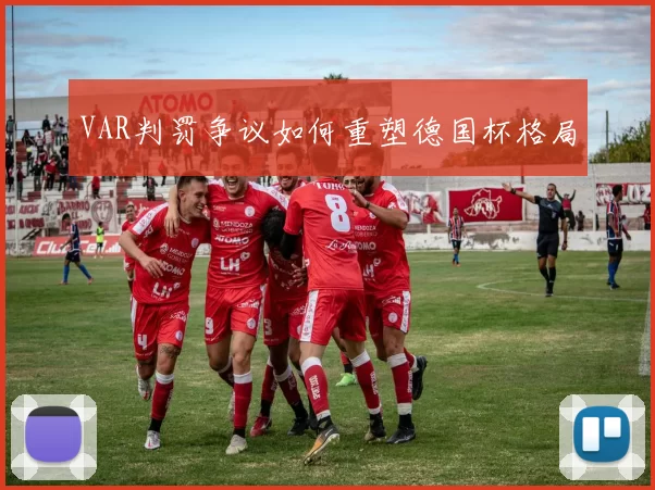 VAR判罚争议如何重塑德国杯格局