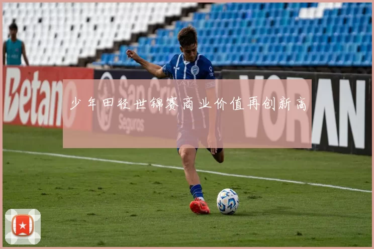 少年田径世锦赛商业价值再创新高