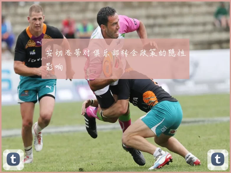 安切洛蒂对俱乐部转会政策的隐性影响