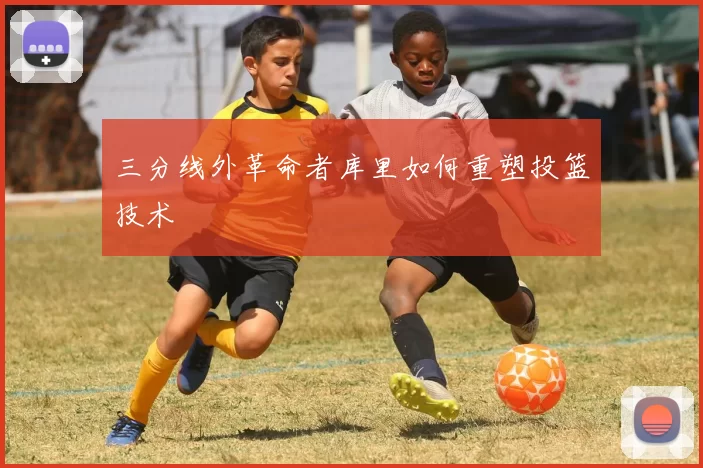 三分线外革命者库里如何重塑投篮技术