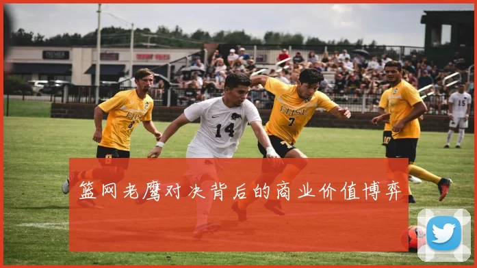 篮网老鹰对决背后的商业价值博弈