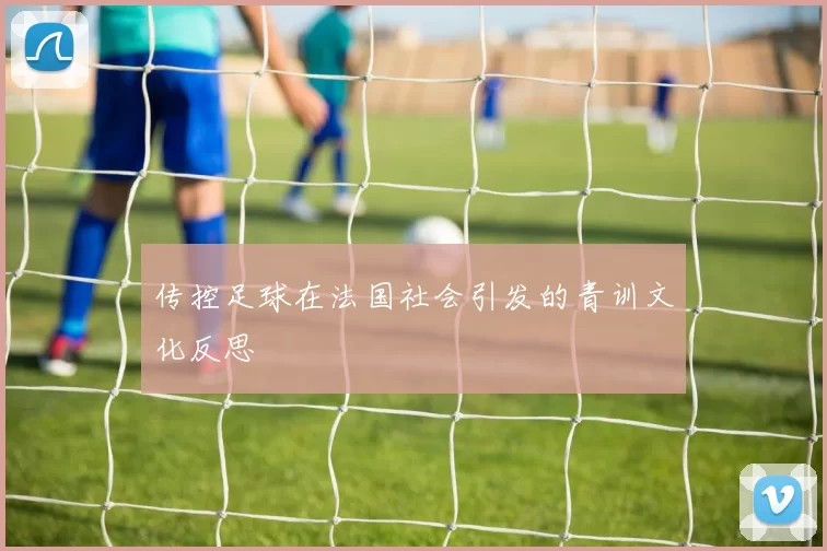 传控足球在法国社会引发的青训文化反思