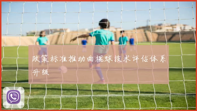 政策标准推动曲棍球技术评估体系升级