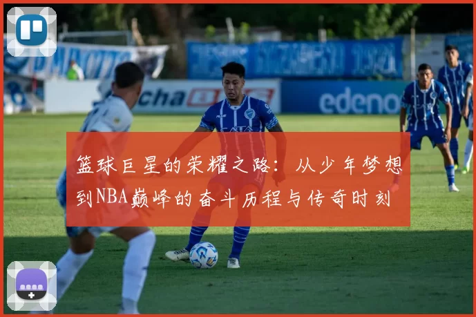 篮球巨星的荣耀之路：从少年梦想到NBA巅峰的奋斗历程与传奇时刻