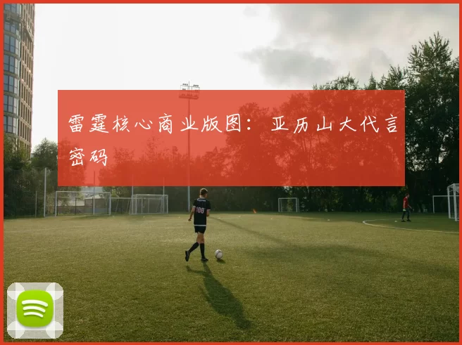 雷霆核心商业版图：亚历山大代言密码