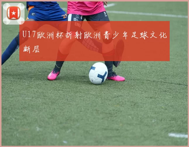 U17欧洲杯折射欧洲青少年足球文化断层