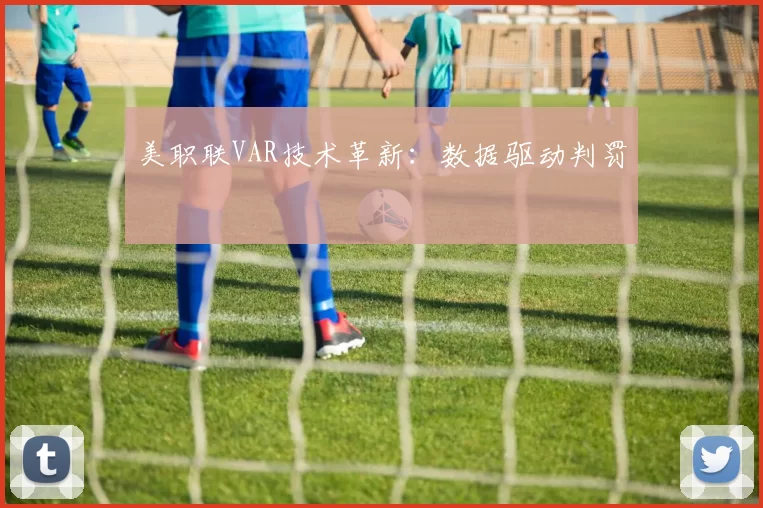 美职联VAR技术革新：数据驱动判罚