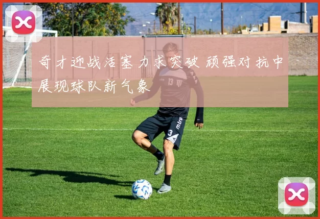 奇才迎战活塞力求突破 顽强对抗中展现球队新气象