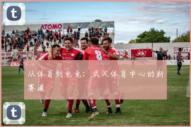 从体育到电竞：武汉体育中心的新赛道