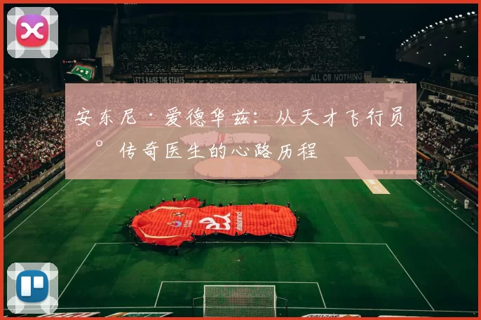 安东尼·爱德华兹：从天才飞行员到传奇医生的心路历程