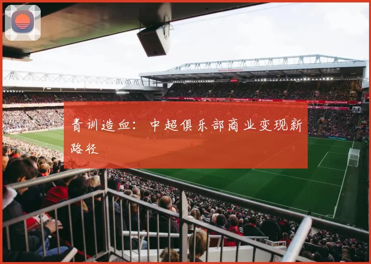 青训造血：中超俱乐部商业变现新路径