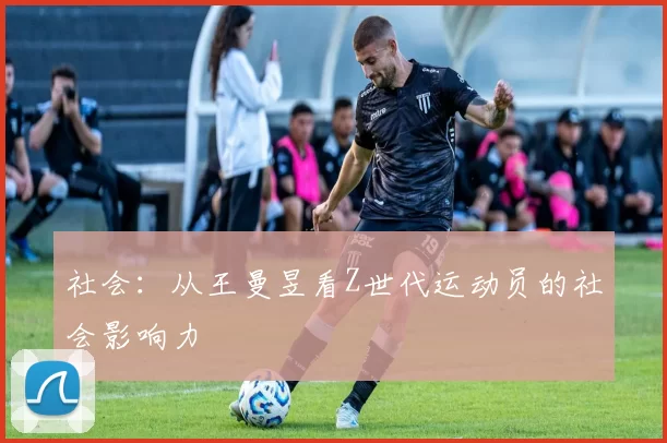 社会：从王曼昱看Z世代运动员的社会影响力